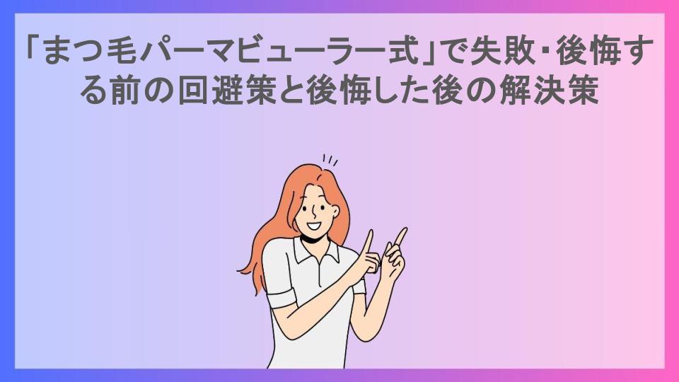 「まつ毛パーマビューラー式」で失敗・後悔する前の回避策と後悔した後の解決策